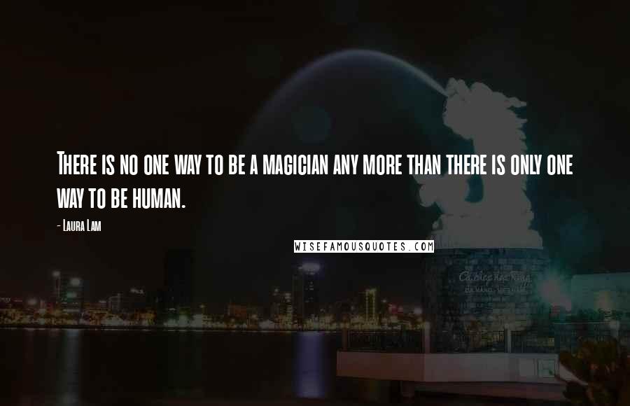 Laura Lam Quotes: There is no one way to be a magician any more than there is only one way to be human.