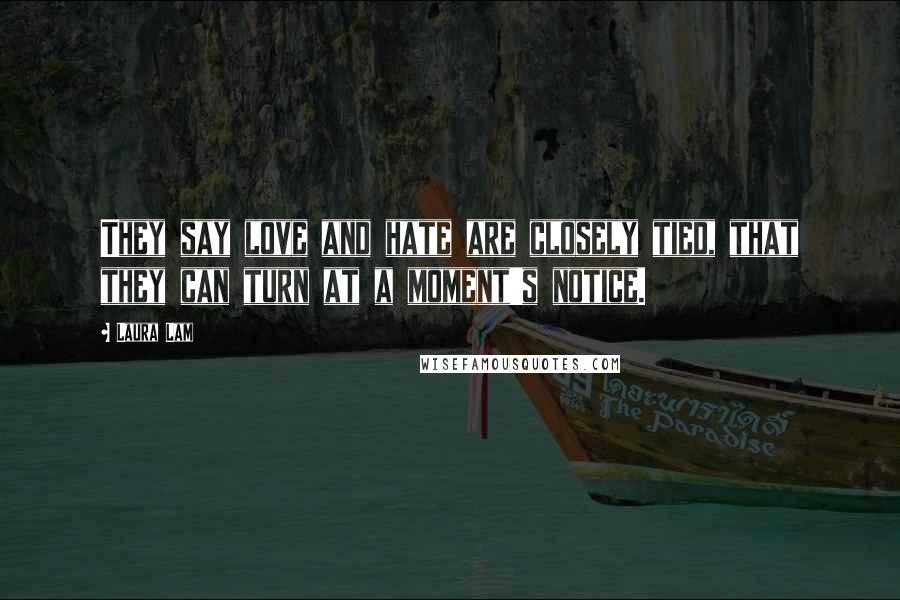 Laura Lam Quotes: They say love and hate are closely tied, that they can turn at a moment's notice.