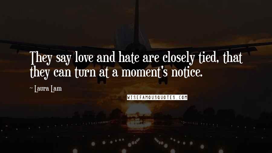 Laura Lam Quotes: They say love and hate are closely tied, that they can turn at a moment's notice.
