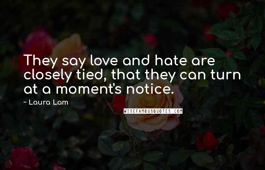 Laura Lam Quotes: They say love and hate are closely tied, that they can turn at a moment's notice.