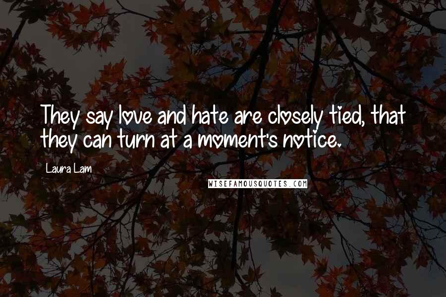 Laura Lam Quotes: They say love and hate are closely tied, that they can turn at a moment's notice.