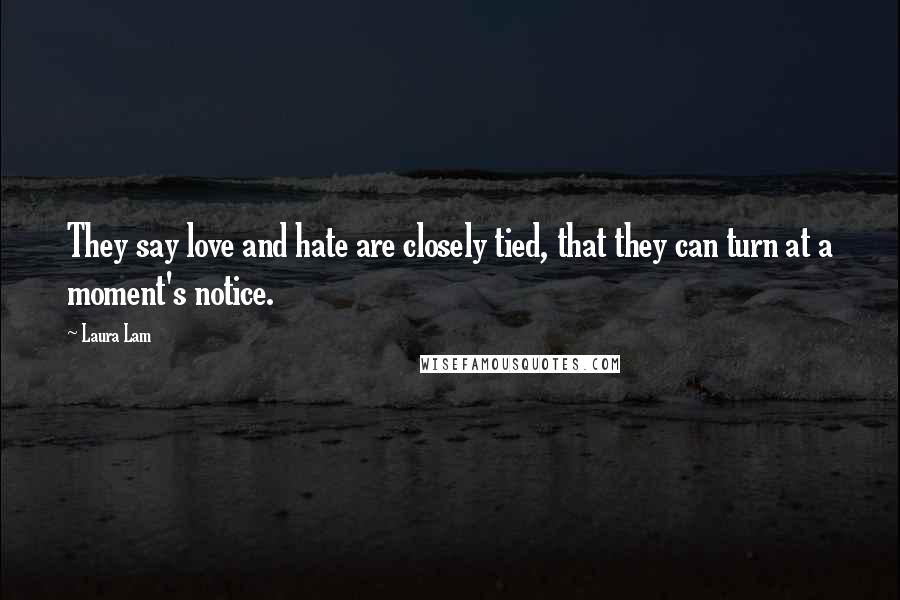 Laura Lam Quotes: They say love and hate are closely tied, that they can turn at a moment's notice.