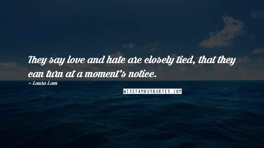 Laura Lam Quotes: They say love and hate are closely tied, that they can turn at a moment's notice.