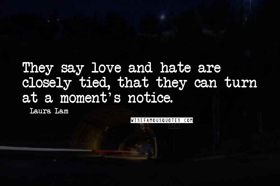 Laura Lam Quotes: They say love and hate are closely tied, that they can turn at a moment's notice.