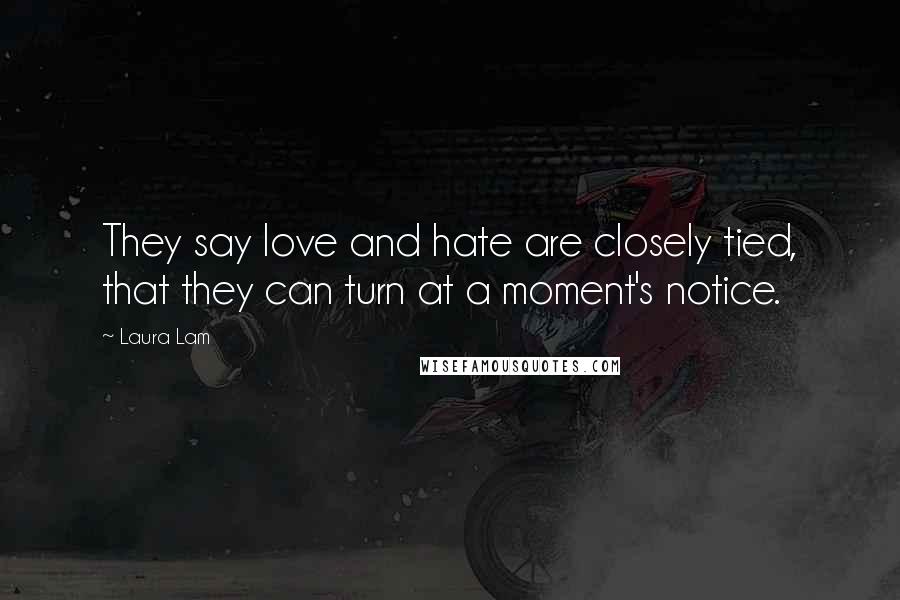 Laura Lam Quotes: They say love and hate are closely tied, that they can turn at a moment's notice.