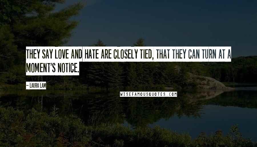 Laura Lam Quotes: They say love and hate are closely tied, that they can turn at a moment's notice.