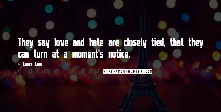 Laura Lam Quotes: They say love and hate are closely tied, that they can turn at a moment's notice.