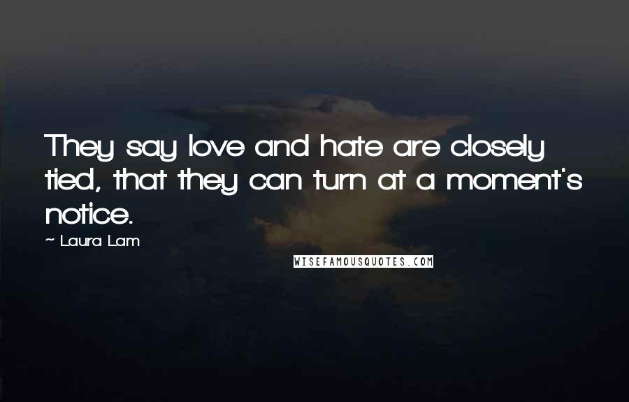Laura Lam Quotes: They say love and hate are closely tied, that they can turn at a moment's notice.