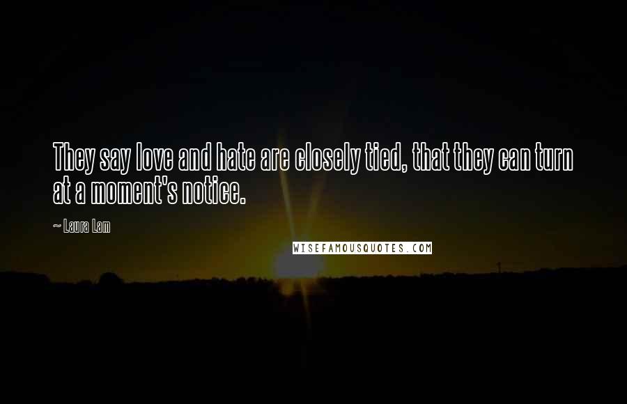 Laura Lam Quotes: They say love and hate are closely tied, that they can turn at a moment's notice.
