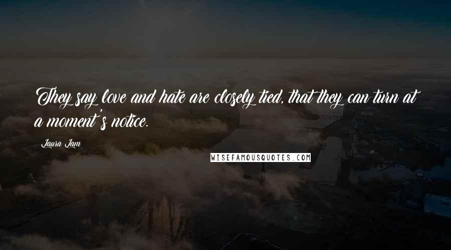 Laura Lam Quotes: They say love and hate are closely tied, that they can turn at a moment's notice.