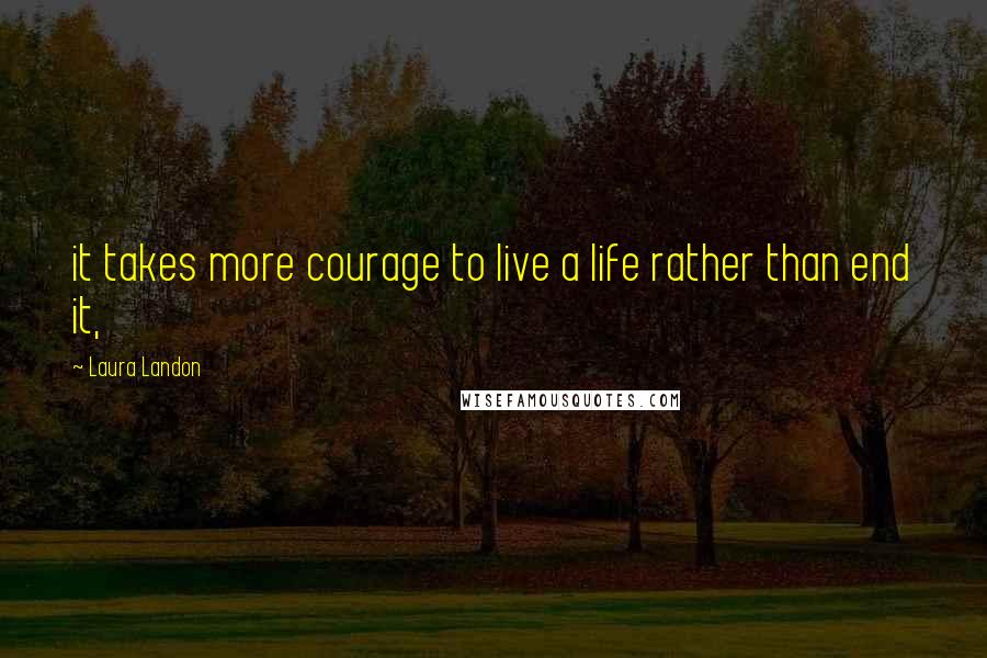 Laura Landon Quotes: it takes more courage to live a life rather than end it,