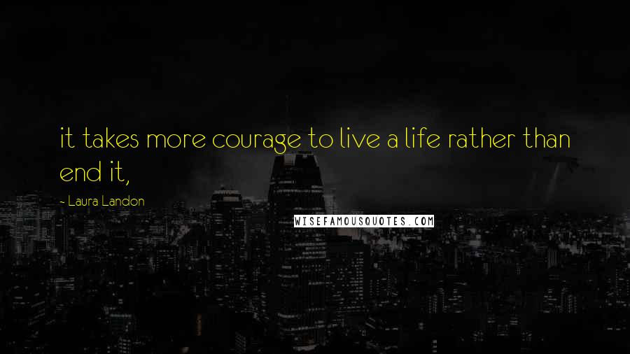 Laura Landon Quotes: it takes more courage to live a life rather than end it,