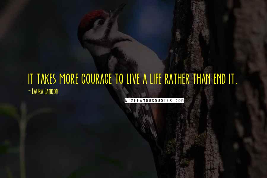 Laura Landon Quotes: it takes more courage to live a life rather than end it,