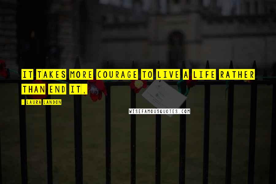 Laura Landon Quotes: it takes more courage to live a life rather than end it,