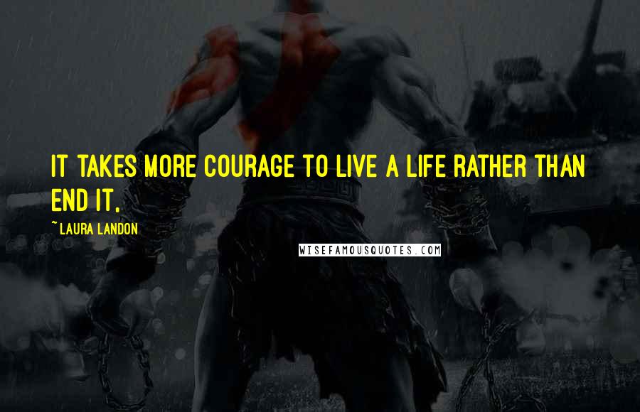 Laura Landon Quotes: it takes more courage to live a life rather than end it,