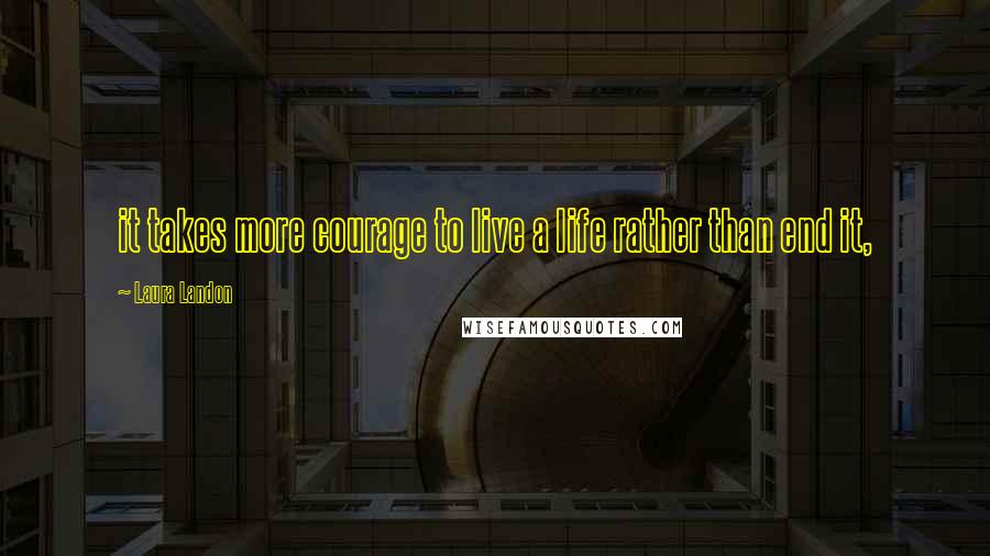 Laura Landon Quotes: it takes more courage to live a life rather than end it,