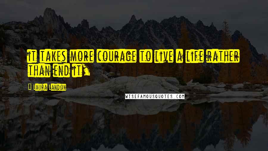 Laura Landon Quotes: it takes more courage to live a life rather than end it,