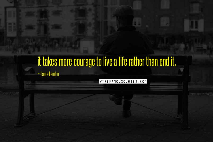 Laura Landon Quotes: it takes more courage to live a life rather than end it,