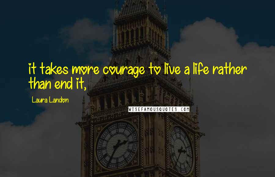 Laura Landon Quotes: it takes more courage to live a life rather than end it,