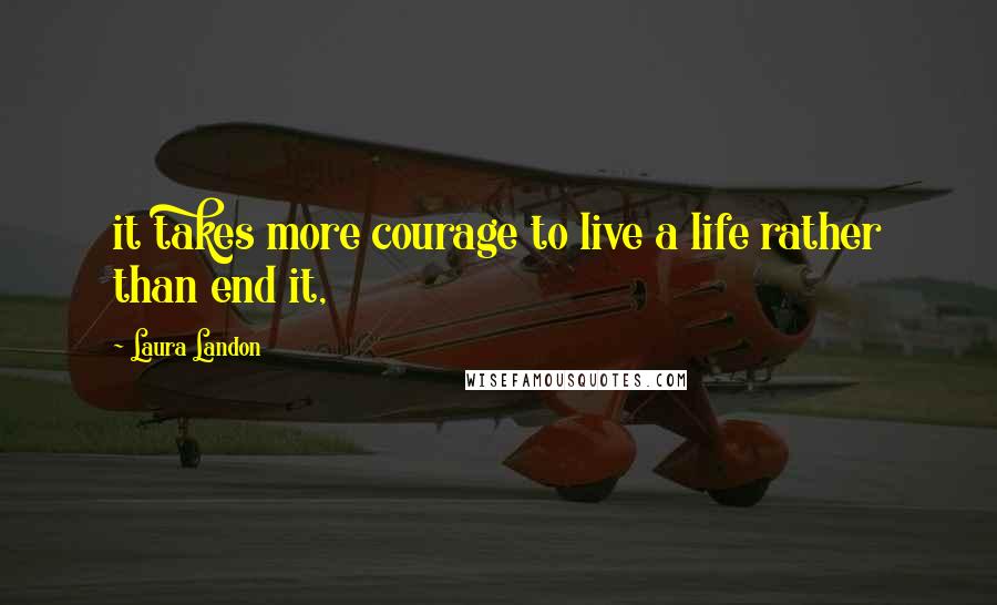 Laura Landon Quotes: it takes more courage to live a life rather than end it,