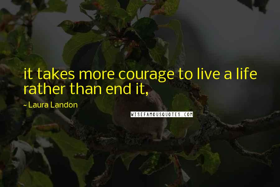 Laura Landon Quotes: it takes more courage to live a life rather than end it,