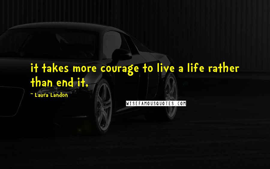 Laura Landon Quotes: it takes more courage to live a life rather than end it,