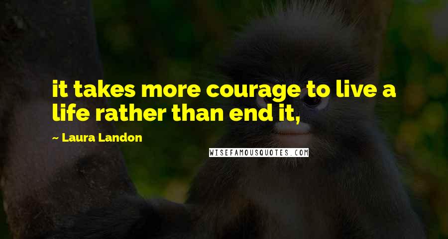 Laura Landon Quotes: it takes more courage to live a life rather than end it,