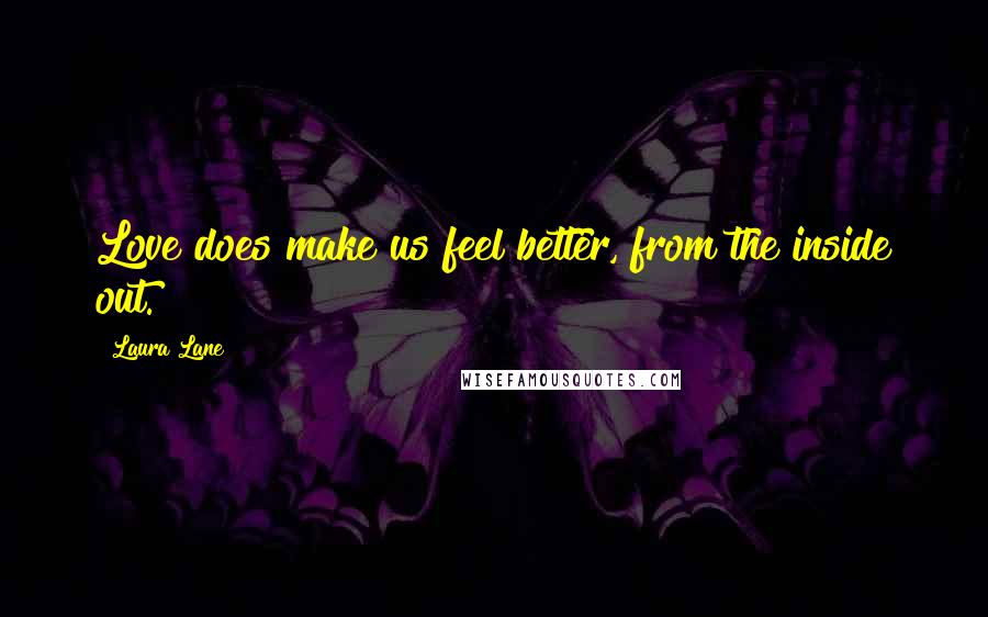 Laura Lane Quotes: Love does make us feel better, from the inside out.