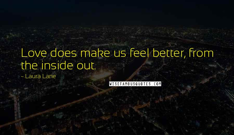 Laura Lane Quotes: Love does make us feel better, from the inside out.