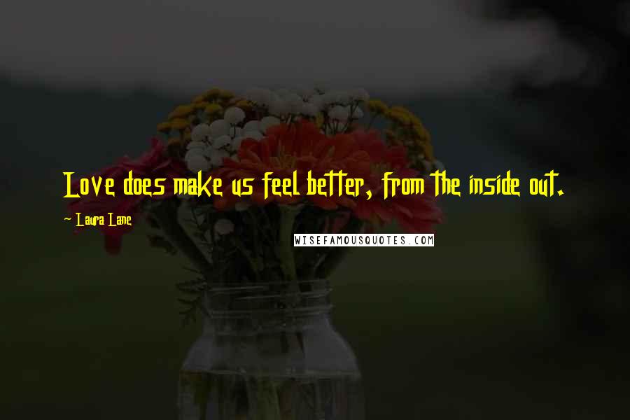 Laura Lane Quotes: Love does make us feel better, from the inside out.