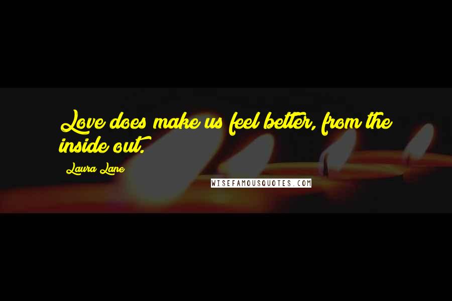 Laura Lane Quotes: Love does make us feel better, from the inside out.