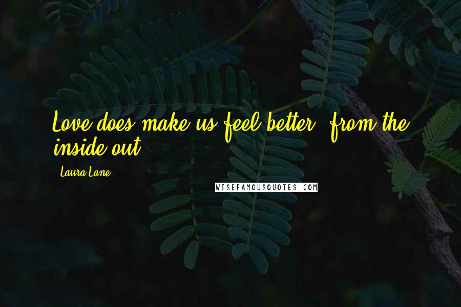 Laura Lane Quotes: Love does make us feel better, from the inside out.