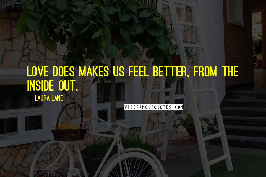 Laura Lane Quotes: Love does makes us feel better, from the inside out.