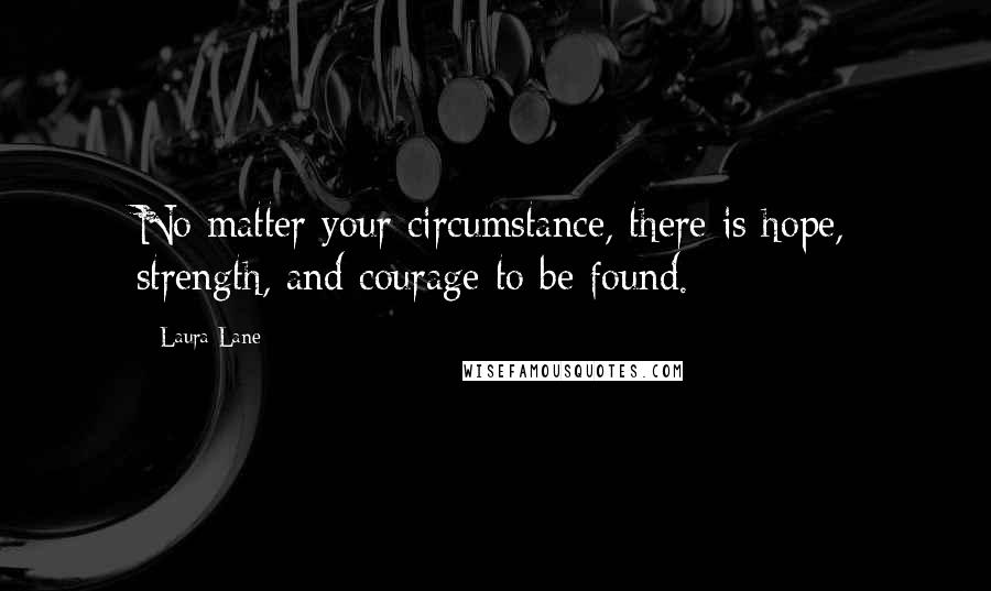 Laura Lane Quotes: No matter your circumstance, there is hope, strength, and courage to be found.