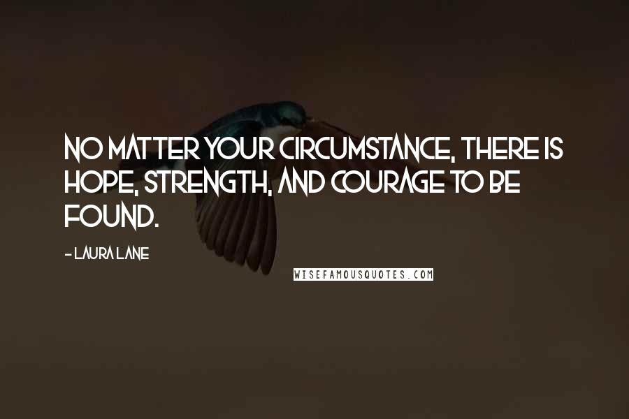 Laura Lane Quotes: No matter your circumstance, there is hope, strength, and courage to be found.