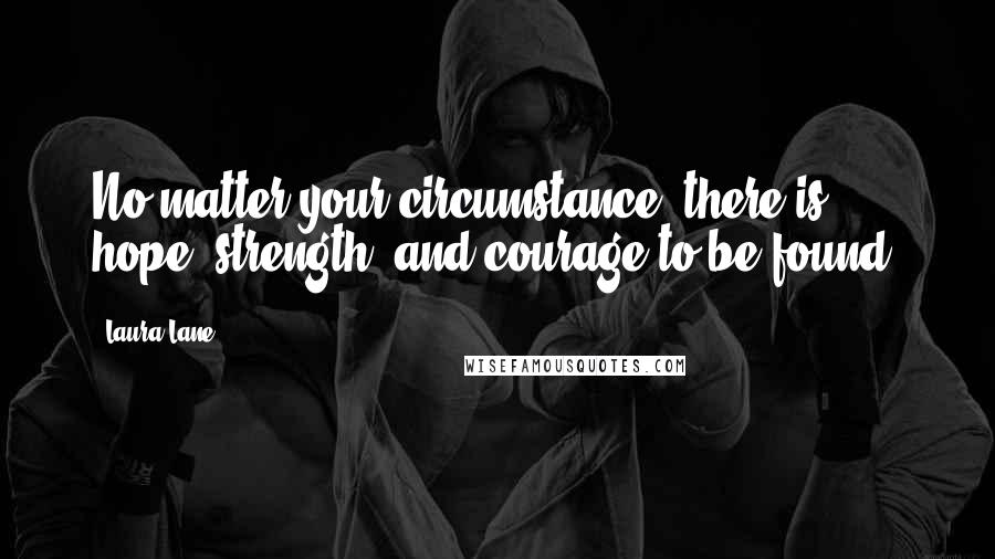 Laura Lane Quotes: No matter your circumstance, there is hope, strength, and courage to be found.