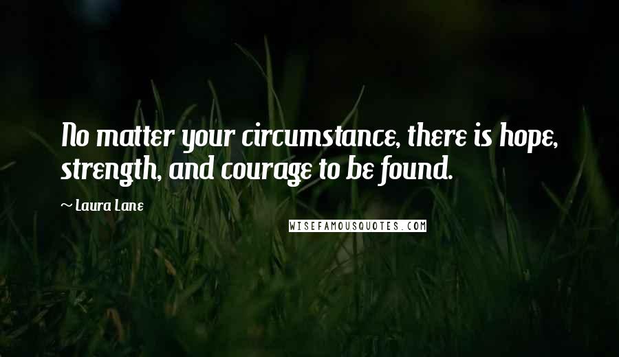 Laura Lane Quotes: No matter your circumstance, there is hope, strength, and courage to be found.