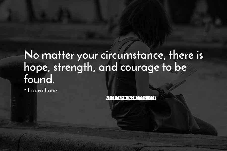 Laura Lane Quotes: No matter your circumstance, there is hope, strength, and courage to be found.