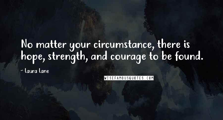 Laura Lane Quotes: No matter your circumstance, there is hope, strength, and courage to be found.