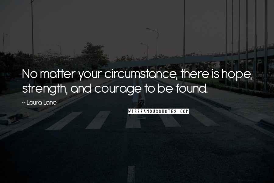 Laura Lane Quotes: No matter your circumstance, there is hope, strength, and courage to be found.
