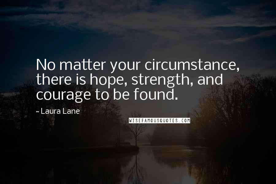 Laura Lane Quotes: No matter your circumstance, there is hope, strength, and courage to be found.