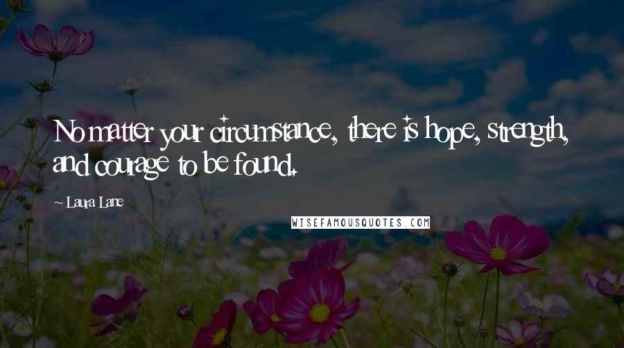 Laura Lane Quotes: No matter your circumstance, there is hope, strength, and courage to be found.