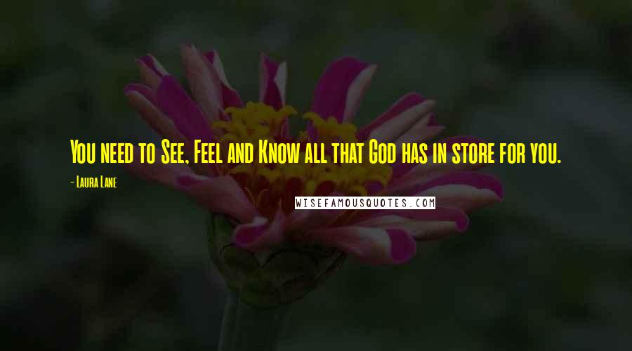 Laura Lane Quotes: You need to See, Feel and Know all that God has in store for you.