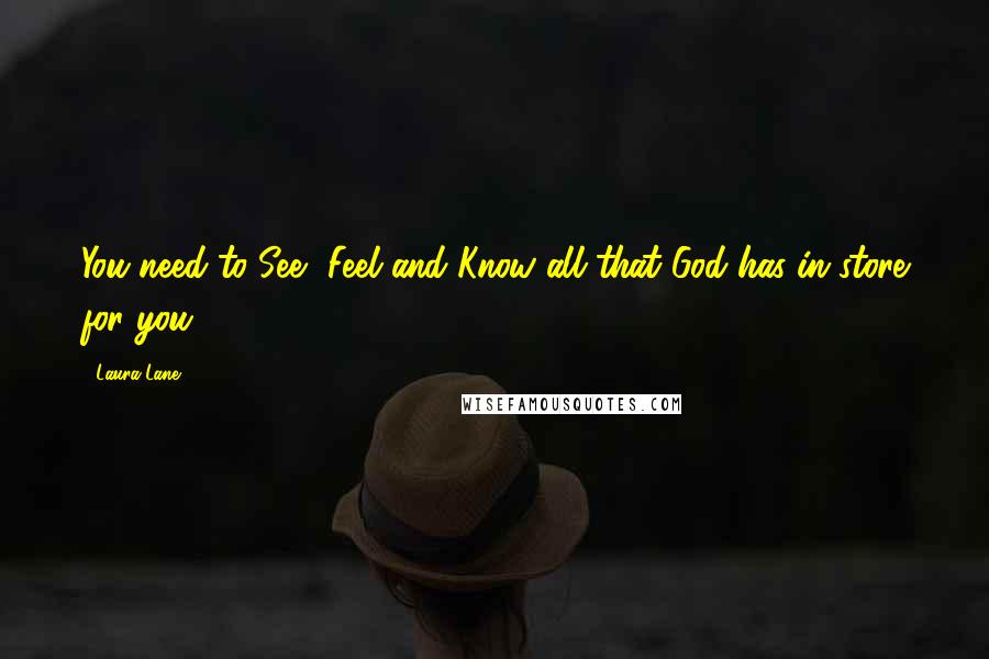 Laura Lane Quotes: You need to See, Feel and Know all that God has in store for you.