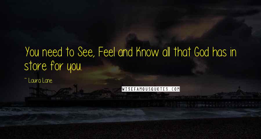 Laura Lane Quotes: You need to See, Feel and Know all that God has in store for you.