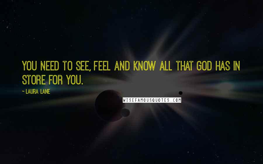 Laura Lane Quotes: You need to See, Feel and Know all that God has in store for you.