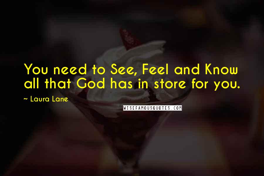 Laura Lane Quotes: You need to See, Feel and Know all that God has in store for you.