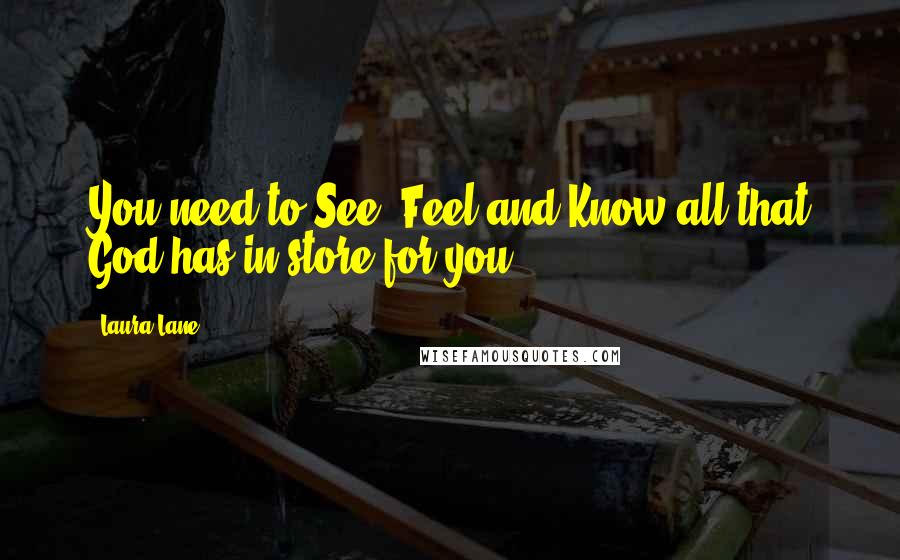 Laura Lane Quotes: You need to See, Feel and Know all that God has in store for you.