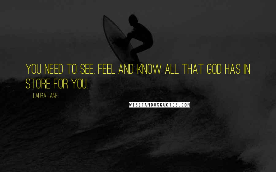 Laura Lane Quotes: You need to See, Feel and Know all that God has in store for you.