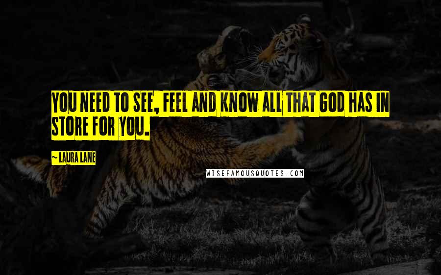 Laura Lane Quotes: You need to See, Feel and Know all that God has in store for you.